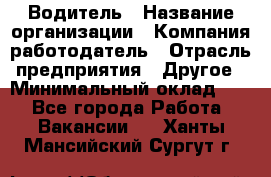 Водитель › Название организации ­ Компания-работодатель › Отрасль предприятия ­ Другое › Минимальный оклад ­ 1 - Все города Работа » Вакансии   . Ханты-Мансийский,Сургут г.